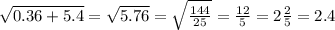 \sqrt{0.36 + 5.4} = \sqrt{5.76} = \sqrt{ \frac{144}{25} } = \frac{12}{5} = 2 \frac{2}{5} = 2.4