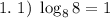 1. ~ 1) ~ \log_{8}8 = 1