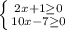 \left \{ {{2x+1\geq 0} \atop {10x-7\geq 0}} \right.