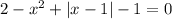 2-x^2+|x-1|-1=0