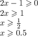 2x - 1 \geqslant 0 \\ 2x \geqslant 1 \\ x \geqslant \frac{1}{2} \\ x \geqslant 0.5