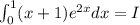 \int_{0}^{1} (x + 1) {e}^{2x} dx =I \\