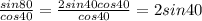 \frac{sin80}{cos40} = \frac{2sin40cos40}{cos40} = 2sin40