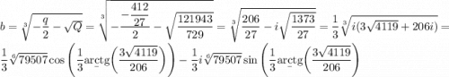 b=\sqrt[3]{-\dfrac q2-\sqrt Q}=\sqrt[3]{-\dfrac{-\dfrac{412}{27}}2-\sqrt{\dfrac{121943}{729}}}=\sqrt[3]{\dfrac{206}{27}-i\sqrt{\dfrac{1373}{27}}}=\dfrac13\sqrt[3]{i(3\sqrt{4119}+206i)} = \dfrac13\sqrt[6]{79507}\cos\Bigg(\dfrac13\b{arctg}\bigg(\dfrac{3\sqrt{4119}}{206}\bigg)\Bigg)-\dfrac13i\sqrt[6]{79507}\sin\Bigg(\dfrac13\b{arctg}\bigg(\dfrac{3\sqrt{4119}}{206}\Bigg)