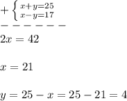 +\left \{ {{x+y=25} \atop {x-y=17}} \right.\\------\\ 2x=42\\\\x=21\\\\y=25-x=25-21=4