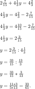 2\frac{7}{15}+4\frac{1}{3}y=4\frac{2}{3}\\\\4\frac{1}{3}y=4\frac{2}{3}-2\frac{7}{15}\\\\4\frac{1}{3}y=4\frac{10}{15}-2\frac{7}{15}\\\\4\frac{1}{3}y=2\frac{3}{15}\\\\y=2\frac{3}{15}:4\frac{1}{3}\\\\y=\frac{33}{15}:\frac{13}{3}\\\\y=\frac{33}{15}*\frac{3}{13}\\\\y=\frac{11*3}{5*13}=\frac{33}{65}.