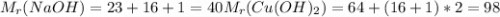 M_{r} (NaOH) = 23+16+1 = 40 M_{r} (Cu(OH)_{2}) = 64 + (16+1)*2= 98