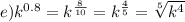 e)k^{0.8} = {k}^{ \frac{8}{10} } = k ^{ \frac{4}{5} } = \sqrt[5]{k^{4} }