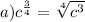 a) c^{ \frac{3}{4} } = \sqrt[4]{ {c}^{3} }