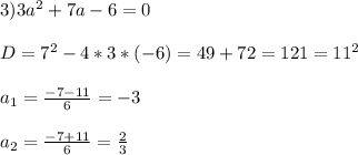 3)3a^{2}+7a-6=0\\\\D=7^{2} -4*3*(-6)=49+72=121=11^{2}\\\\a_{1}=\frac{-7-11}{6} =-3\\\\a_{2} =\frac{-7+11}{6}=\frac{2}{3}