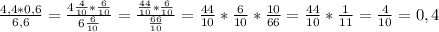 \frac{4,4*0,6}{6,6} =\frac{4\frac{4}{10} * \frac{6}{10}}{6\frac{6}{10} } = \frac{\frac{44}{10}*\frac{6}{10} }{\frac{66}{10} } =\frac{44}{10}*\frac{6}{10} *\frac{10}{66} =\frac{44}{10}*\frac{1}{11} = \frac{4}{10} =0,4