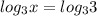 log_{3} x=log_{3} 3