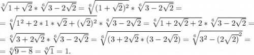 \sqrt[3]{1+\sqrt{2} }*\sqrt[6]{3-2\sqrt{2} } =\sqrt[6]{(1+\sqrt{2})^2 }*\sqrt[6]{3-2\sqrt{2} } =\\ =\sqrt[6]{1^2+2*1*\sqrt{2} +(\sqrt{2})^2 }*\sqrt[6]{3-2\sqrt{2} } =\sqrt[6]{1+2\sqrt{2}+2 } *\sqrt[6]{3-2\sqrt{2} } =\\=\sqrt[6]{3+2\sqrt{2} } *\sqrt[6]{3-2\sqrt{2} } =\sqrt[6]{(3+2\sqrt{2}*(3-2\sqrt{2} )}= \sqrt[6]{3^2-(2\sqrt{2)}^2} } =\\=\sqrt[6]{9-8} =\sqrt[6]{1} =1.