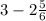 3-2\frac{5}{6}