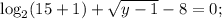 \log_{2}(15+1) + \sqrt{y-1} - 8 = 0;