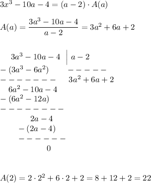 3x^3-10a-4=(a-2)\cdot A(a)\\\\A(a)=\dfrac{3a^3-10a-4}{a-2}=3a^2+6a+2\\\\\\{}\ \ \ \ 3a^3-10a-4\ \ \Big|\ a-2\\-(3a^3-6a^2)\qquad -----\\-------\ \ \ \ 3a^2+6a+2\\{}\ \ \ 6a^2-10a-4\\-(6a^2-12a)\\\ --------\\{}\ \ \qquad \ \ \ 2a-4\\{}\quad \quad -(2a-4)\\{}\ \ \ \ \ \ ------\\{}\qquad \ \ \ \qquad \ \ 0\\\\\\A(2)=2\cdot 2^2+6\cdot 2+2=8+12+2=22