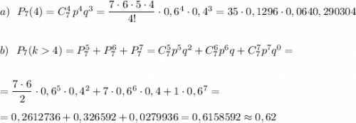 a)\ \ P_7(4)=C_7^4\, p^4q^3=\dfrac{7\cdot 6\cdot 5\cdot 4}{4!}\cdot 0,6^4\cdot 0,4^3=35\cdot 0,1296\cdot 0,0640,290304\\\\\\b)\ \ P_7(k4)=P_7^5+P_7^6+P_7^7=C_7^5p^5q^2+C_7^6p^6q+C_7^7p^7q^0=\\\\\\=\dfrac{7\cdot 6}{2}\cdot 0,6^5\cdot 0,4^2+7\cdot 0,6^6\cdot 0,4+1\cdot 0,6^7=\\\\=0,2612736+0,326592+0,0279936=0,6158592\approx 0,62