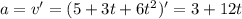 a=v'=(5+3t+6t^2)'=3+12t