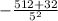 - \frac{512 + 32}{5^{2}}