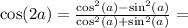 \cos(2a) = \frac{\cos^2(a) - \sin^2(a)}{\cos^2(a) + \sin^2(a)} =