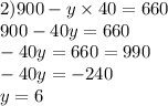 2)900 - y \times 40 = 660 \\ 900 - 40y = 660 \\ - 40y = 660 = 990 \\ - 40y = - 240 \\ y = 6