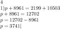 4 \\ 1)p + 8961 = 2199 + 10503 \\ p + 8961 = 12702 \\ p = 12702 - 8961 \\ p = 3741|