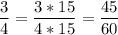 \displaystyle \frac{3}{4}= \frac{3*15}{4*15}= \frac{45}{60}