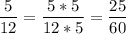 \displaystyle \frac{5}{12} =\frac{5*5}{12*5} =\frac{25}{60}