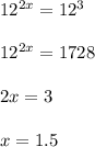 12^{2x}=12^3\\\\12^{2x}=1728\\\\2x=3\\\\x=1.5