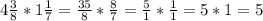 4\frac{3}{8}*1\frac{1}{7}=\frac{35}{8}*\frac{8}{7}=\frac{5}{1}*\frac{1}{1}=5*1=5