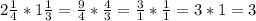 2\frac{1}{4}*1\frac{1}{3}=\frac{9}{4}*\frac{4}{3}=\frac{3}{1}*\frac{1}{1}=3*1=3