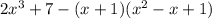 2x ^{3} + 7 - (x + 1)(x ^{2} - x + 1)