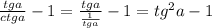 \frac{tga}{ctga}-1=\frac{tga}{\frac{1}{tga} } -1=tg^2a-1