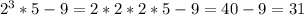 2^3*5-9=2*2*2*5-9=40-9=31