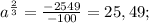 a^{\frac{2}{3}}=\frac{-2549}{-100}=25,49;