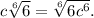 c\sqrt[6]{6} =\sqrt[6]{6c^6} .