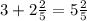 3 + 2 \frac{2}{5} = 5 \frac{2}{5}