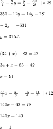 \frac{50}{4}+\frac{3}{7}y=\frac{y}{2}-\frac{281}{28} \;\;|*28\\\\350+12y=14y-281\\\\-2y=-631\\\\y=315.5\\\\\\(34+x)-83=42\\\\34+x-83=42\\\\x=91\\\\\\\frac{35}{3}x-\frac{31}{6}=\frac{15}{4}+\frac{11}{4}\;\;|*12\\\\140x-62=78\\\\140x=140\\\\x=1