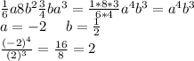 \frac{1}{6}a8b^{2}\frac{3}{4} ba^{3} =\frac{1*8*3}{6*4}a^{4}b^{3} =a^{4}b^{3}\\a=-2 \ \ \ \ b=\frac{1}{2} \\\frac{(-2)^{4} }{(2)^{3} } =\frac{16}{8} =2