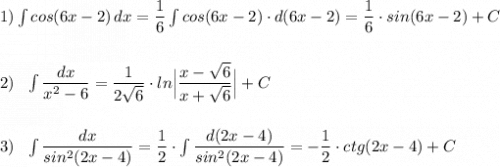 1)\int cos(6x-2)\, dx=\dfrac{1}{6}\int cos(6x-2)\cdot d(6x-2)=\dfrac{1}{6}\cdot sin(6x-2)+C\\\\\\2)\ \ \int \dfrac{dx}{x^2-6}=\dfrac{1}{2\sqrt6}\cdot ln\Big|\dfrac{x-\sqrt6}{x+\sqrt6}\Big|+C\\\\\\3)\ \ \int \dfrac{dx}{sin^2(2x-4)}=\dfrac{1}{2}\cdot \int \dfrac{d(2x-4)}{sin^2(2x-4)}=-\dfrac{1}{2}\cdot ctg(2x-4)+C