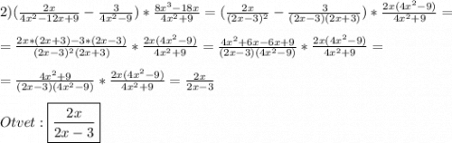 2)(\frac{2x}{4x^{2}-12x+9 }-\frac{3}{4x^{2}-9 })*\frac{8x^{3}-18x }{4x^{2}+9 }=(\frac{2x}{(2x-3)^{2}}-\frac{3}{(2x-3)(2x+3)} )*\frac{2x(4x^{2}-9) }{4x^{2}+9}=\\\\=\frac{2x*(2x+3)-3*(2x-3)}{(2x-3)^{2}(2x+3)}*\frac{2x(4x^{2}-9) }{4x^{2}+9}=\frac{4x^{2}+6x-6x+9 }{(2x-3)(4x^{2}-9)}*\frac{2x(4x^{2}-9) }{4x^{2}+9}=\\\\=\frac{4x^{2}+9 }{(2x-3)(4x^{2}-9)}*\frac{2x(4x^{2}-9) }{4x^{2}+9}=\frac{2x}{2x-3}\\\\Otvet:\boxed{\frac{2x}{2x-3}}