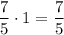 \dfrac{7}{5}\cdot 1 = \dfrac{7}{5}