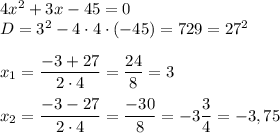 4x^2+3x-45=0\\D=3^2-4\cdot 4\cdot(-45)=729=27^2\\\\x_1=\dfrac{-3+27}{2\cdot 4}=\dfrac{24}8=3\\\\x_2=\dfrac{-3-27}{2\cdot 4}=\dfrac{-30}{8}=-3\dfrac34=-3,75