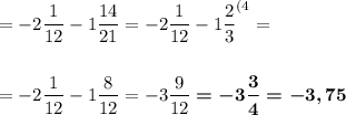 =-2\dfrac1{12}-1\dfrac{14}{21}=-2\dfrac1{12}-1\dfrac23^{(4}=\\\\\\=-2\dfrac1{12}-1\dfrac8{12}=-3\dfrac 9{12}\boldsymbol{=-3\dfrac 34=-3,75}