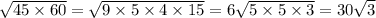 \sqrt{45 \times 60} = \sqrt{9 \times 5 \times 4 \times 15} = 6 \sqrt{5 \times 5 \times 3 } = 30 \sqrt{3}