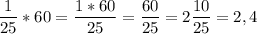 \dfrac{1}{25}*60=\dfrac{1*60}{25}= \dfrac{60}{25}=2\dfrac{10}{25}=2,4