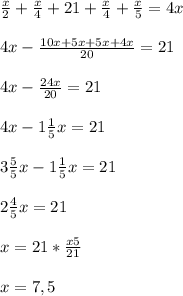 \frac{x}{2} +\frac{x}{4} +21+\frac{x}{4} +\frac{x}{5} =4x\\\\4x-\frac{10x+5x+5x+4x}{20} =21\\\\4x-\frac{24x}{20} =21\\\\4x-1\frac{1}{5} x=21\\\\3\frac{5}{5} x-1\frac{1}{5} x=21\\\\2\frac{4}{5} x=21\\\\x=21*\frac{x5}{21} \\\\x=7,5