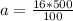 a=\frac{16*500}{100}