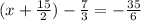 (x + \frac{15}{2} ) - \frac{7}{3} = - \frac{35}{6}