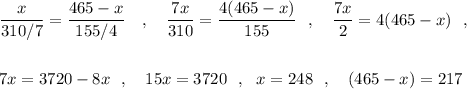 \dfrac{x}{310/7}=\dfrac{465-x}{155/4}\ \ \ ,\ \ \ \dfrac{7x}{310}=\dfrac{4(465-x)}{155} \ \ ,\ \ \ \dfrac{7x}{2}=4(465-x)\ \ ,\\\\\\7x=3720-8x\ \ ,\ \ \ 15x=3720\ \ ,\ \ x=248\ \ ,\ \ \ (465-x)=217